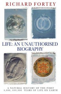 Life: An Unauthorised Biography: A Natural History of the First Four Thousand Million Years of Life on Earth - Richard Fortey