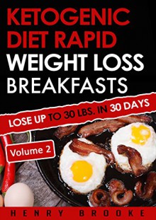 Ketogenic Diet: Rapid Weight Loss Breakfasts VOLUME 2: Lose Up To 30 Lbs. In 30 Days - henry brooke