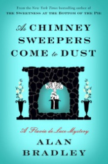 As Chimney Sweepers Come to Dust: A Flavia de Luce Novel - Alan Bradley