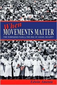 When Movements Matter: The Townsend Plan and the Rise of Social Security - Edwin Amenta