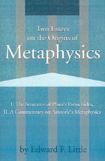 Two Essays on the Origins of Metaphysics: I. the Structure of Plato S Parmenides, II. a Commentary on Aristotle S Metaphysics - Edward Little