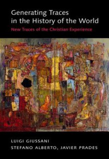 Generating Traces in the History of the World: New Traces of the Christian Experience - Luigi Giussani, Stefano Alberto, Javier Prades