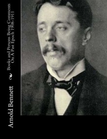 Books and Persons Being Comments On A Past Epoch 1908-1911 - Arnold Bennett