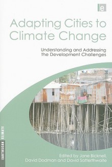 Adapting Cities to Climate Change: Understanding and Addressing the Development Challenges - Jane Bicknell, David Satterthwaite, David Dodman