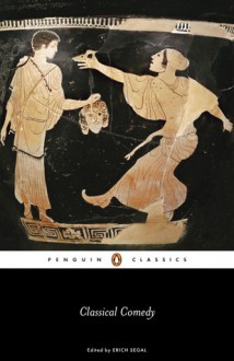 Classical Comedy - Aristophanes, Menander, Plautus, Terence, Erich Segal