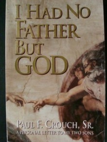 I Had No Father but God: A Personal Letter to My Sons - Paul F. Crouch Sr.