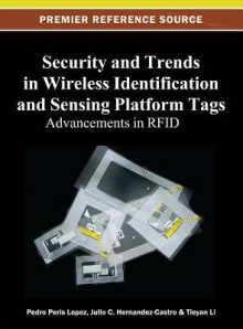 Security and Trends in Wireless Identification and Sensing Platform Tags: Advancements in Rfid - Tieyan Li, Pedro Peris Lopez, Julio C. Hernandez-Castro