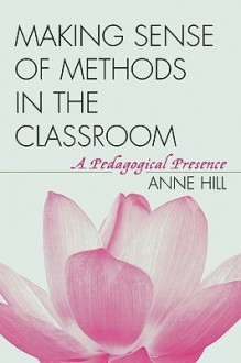 Making Sense of Methods in the Classroom: A Pedagogical Presence - Anne Hill