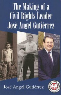 The Making of a Civil Rights Leader: Jose Angel Gutierrez - José Angel Gutierrez