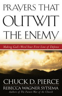 Prayers That Outwit the Enemy: Making God's Word Your First Line of Defense - Chuck D Pierce, Rebecca Wagner Sytsema