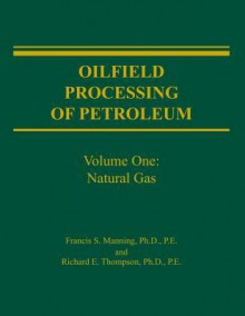 Oilfield Processing of Petroleum, Vol. 1: Natural Gas - Francis S. Manning