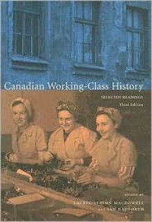 Canadian Working-Class History: Selected Readings - Laurel Sefton MacDowell