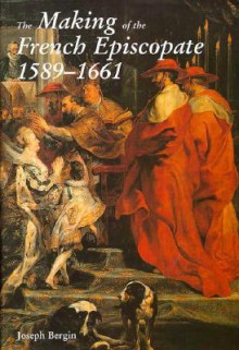 The Making of the French Episcopate, 1589-1661 - Joseph Bergin