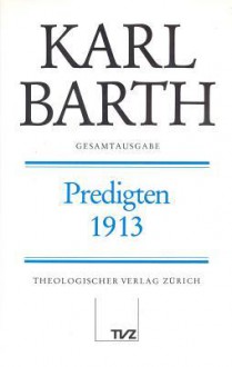 Karl Barth Gesamtausgabe I. Predigten: Predigten 1913 - Nelly Barth, Anton Drewes, Gerhard Sauter, Hinrich Stoevesandt