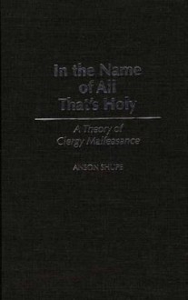 In the Name of All That's Holy: A Theory of Clergy Malfeasance - Anson Shupe