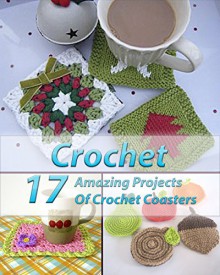 Crochet 17 Amazing Projects Of Crochet Coasters: (Crochet Projects, Crochet Accessories, Easy Crochet) (Crochet, Crocheting For Dummies, Crochet Patterns) - Carol O'Connor