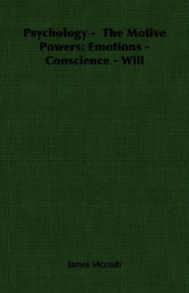 Psychology - The Motive Powers: Emotions - Conscience - Will - James McCosh
