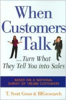 When Customers Talk... Turn What They Tell You into Sales - T. Scott Gross, . Bigresearch