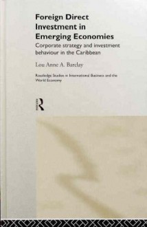 Foreign Direct Investment in Emerging Economies: Corporate Strategy and Investment Behaviour in the Caribbean (Routledge Studies in International Business and the World Economy) - Lou Anne A. Barclay, Alan Rugman