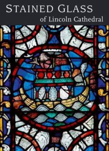 Stained Glass of Lincoln Cathedral. Nigel Morgan ... [Et Al.] - Nigel J. Morgan