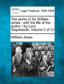 The Works of Sir William Jones: With the Life of the Author / By Lord Teignmouth. Volume 2 of 13 - William Jones