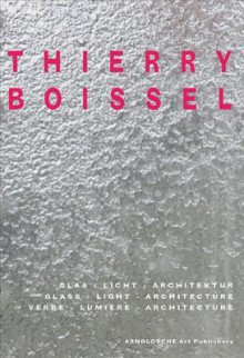 Thierry Boissel: Glass, Light, Architecture - Florian Hufnagl, Jerry Zeniuk, Carlo Baumschlager, Christine Jung, August Heuser