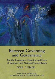 Between Governing and Governance: On the Emergence, Function and Form of Europe's Post-National Constellation - Poul F. Kjaer