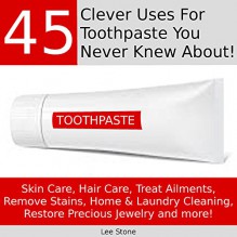 45 Clever Uses For Toothpaste You Never Knew About [Things You Never Knew You Could Do With Toothpaste]: Skin Care, Hair Care, Treat Ailments, Remove Stains, Home and Laundry Cleaning - Lee Stone