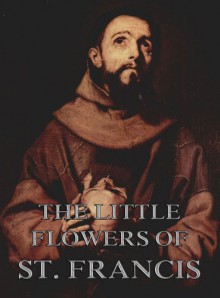 The Little Flowers Of Saint Francis Of Assisi: Extended Annotated Edition - St. Francis of Assisi, Arthur Livingston