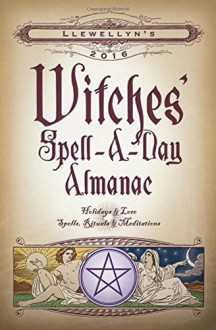 Llewellyn's 2016 Witches' Spell-A-Day Almanac: Holidays & Lore, Spells, Rituals & Meditations - Llewellyn, Kerri Connor, Ellen Dugan, Mickie Mueller, Raven Digitalis, Thuri Calafia, James Kambos, Dallas Jennifer Cobb, Tess Whitehurst, Natalie Zaman, Emily Carlin, Michael Furie, Blake Octavian Blair, Charlie Rainbow Wolf, Peg Aloi, Charlynn Walls