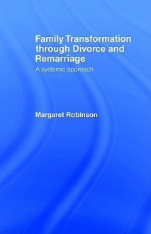 Family Transformation During Divorce And Remarriage: A Systemic Approach - Margaret A. Robinson