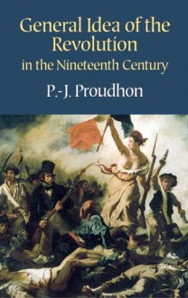 General Idea of the Revolution in the Nineteenth Century - Pierre-Joseph Proudhon, Pierre-Joseph Proudhon