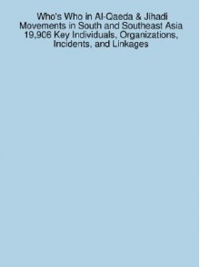 Who's Who in Al-Qaeda & Jihadi Movements in South and Southeast Asia 19,906 Key Individuals, Organizations, Incidents, and Linkages - James Sanchez