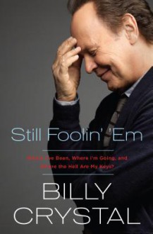 Still Foolin' 'Em: Where I've Been, Where I'm Going, and Where the Hell Are My Keys? - Billy Crystal