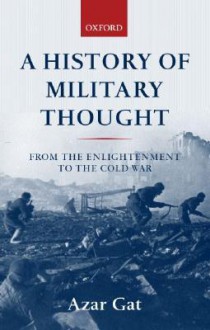 A History of Military Thought: From the Enlightenment to the Cold War - Azar Gat