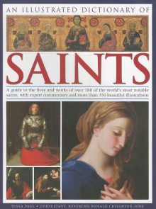 An Illustrated Dictionary of Saints: A Guide to the Lives and Works of Over 180 of the World's Most Notable Saints, with Expert Commentary and More Than 350 Beautiful Illustrations - Tessa Paul