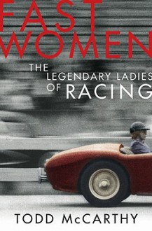 Fast Women: The Legandary Ladies of Racing - Todd McCarthy