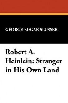 Robert A. Heinlein: Stranger in His Own Land - George Edgar Slusser