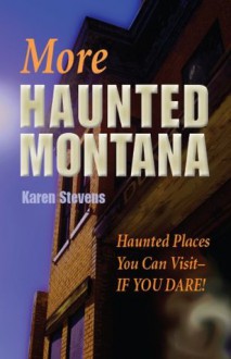 MORE Haunted Montana: Haunted Places You Can Visit If You Dare - Karen Stevens