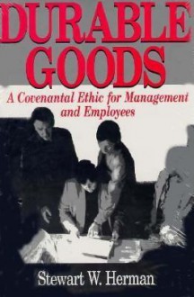 Durable Goods: A Covenantal Ethic for Management and Employees - Stewart W. Herman