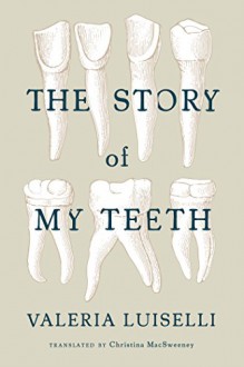 The Story of My Teeth - Christina MacSweeney, Valeria Luiselli