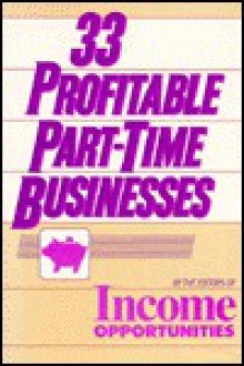 33 Profitable Part-Time Businesses - Income Opportunities, The Editors of Income Opportunities, Opportunities Editors Income