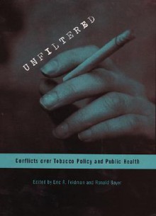 Unfiltered: Conflicts Over Tobacco Policy And Public Health - Eric A. Feldman, Ronald Bayer