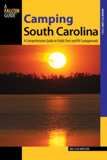 Camping South Carolina: A Comprehensive Guide to Public Tent and RV Campgrounds - Melissa Watson