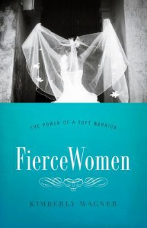 Fierce Women Sampler: The Power of a Soft Warrior - Kimberly Wagner