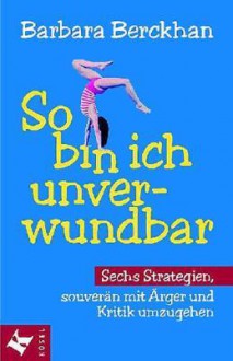 So Bin Ich Unverwundbar: Sechs Strategien, Souverdn Mit Kritik Und Drger Umzugehen - Barbara Berckhan