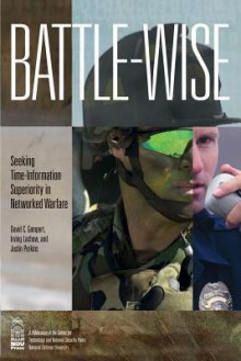 Battle-Wise: Seeking Time-Information Superiority in Networked Warfare - David C Gompert, Irving Lanchow, Justin Perkins