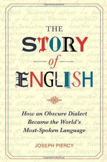 The Story of English: How an Obscure Dialect Became the World's Most-Spoken Language - Joseph Piercy