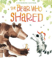 The Bear Who Shared - Catherine Rayner