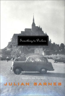 Something to Declare: Essays on France - Julian Barnes